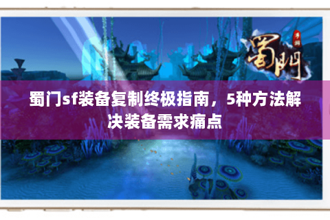 蜀门sf装备复制终极指南，5种方法解决装备需求痛点