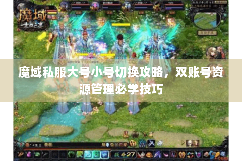 魔域私服大号小号切换攻略，双账号资源管理必学技巧