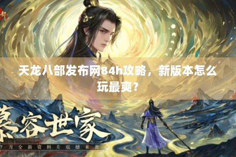 天龙八部发布网84h攻略，新版本怎么玩最爽？