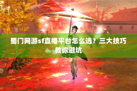 蜀门网游sf直播平台怎么选？三大技巧教你避坑