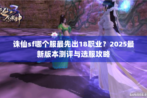 诛仙sf哪个服最先出18职业？2025最新版本测评与选服攻略