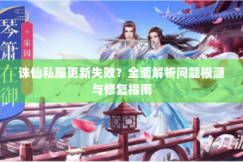 诛仙私服更新失败？全面解析问题根源与修复指南