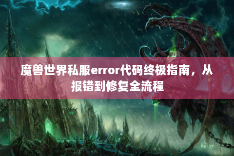 魔兽世界私服error代码终极指南，从报错到修复全流程