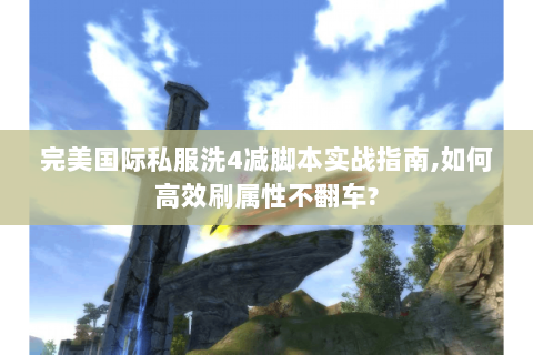 完美国际私服洗4减脚本实战指南,如何高效刷属性不翻车?