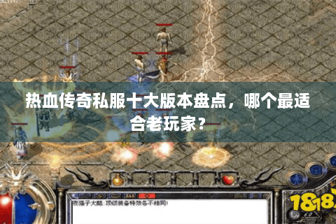 热血传奇私服十大版本盘点，哪个最适合老玩家？