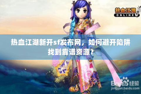 热血江湖新开sf发布网，如何避开陷阱找到靠谱资源？