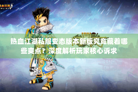热血江湖私服变态版本新版究竟藏着哪些爽点？深度解析玩家核心诉求