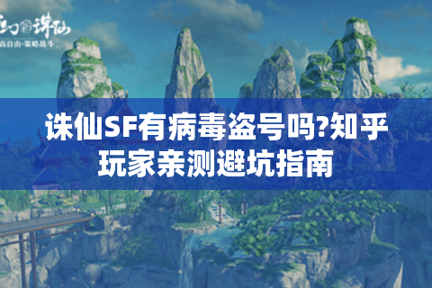 诛仙SF有病毒盗号吗?知乎玩家亲测避坑指南