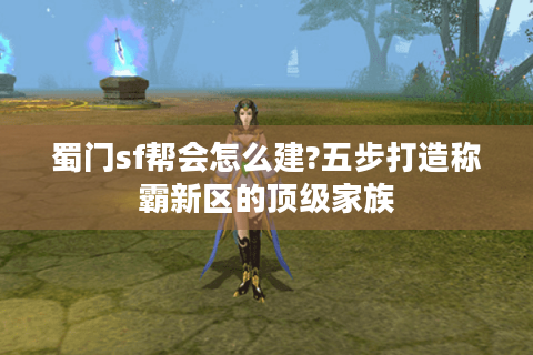蜀门sf帮会怎么建?五步打造称霸新区的顶级家族
