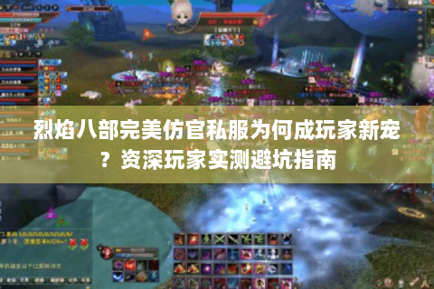 烈焰八部完美仿官私服为何成玩家新宠？资深玩家实测避坑指南