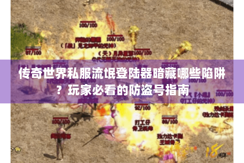 传奇世界私服流氓登陆器暗藏哪些陷阱？玩家必看的防盗号指南