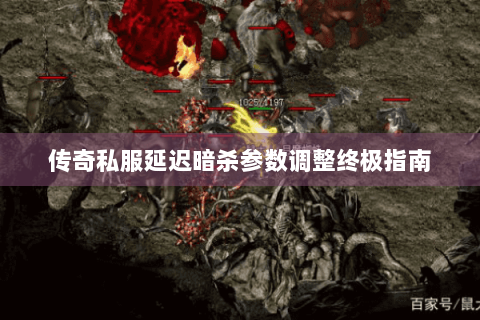 传奇私服延迟暗杀参数调整终极指南