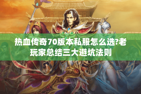 热血传奇70版本私服怎么选?老玩家总结三大避坑法则