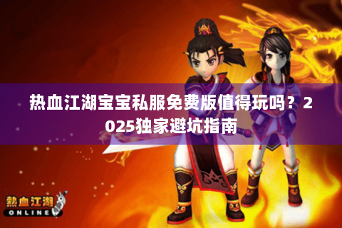 热血江湖宝宝私服免费版值得玩吗？2025独家避坑指南