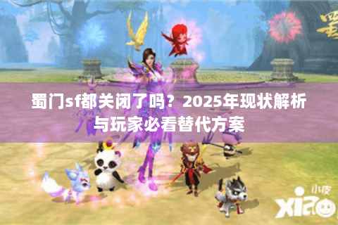 蜀门sf都关闭了吗？2025年现状解析与玩家必看替代方案