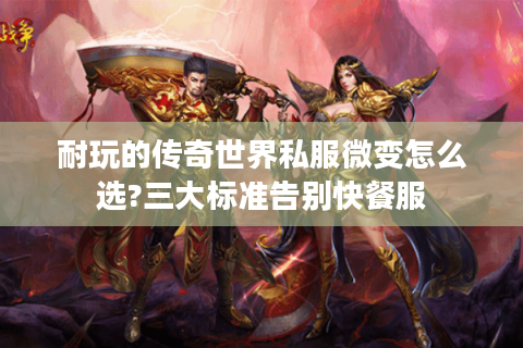 耐玩的传奇世界私服微变怎么选?三大标准告别快餐服