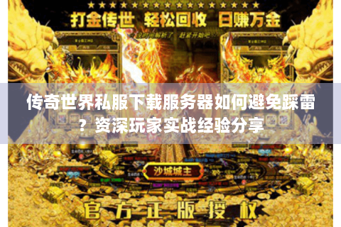 传奇世界私服下载服务器如何避免踩雷？资深玩家实战经验分享