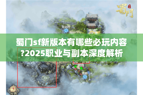 蜀门sf新版本有哪些必玩内容?2025职业与副本深度解析