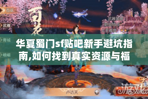 华夏蜀门sf贴吧新手避坑指南,如何找到真实资源与福利?