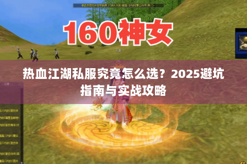 热血江湖私服究竟怎么选？2025避坑指南与实战攻略