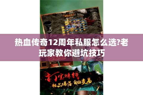 热血传奇12周年私服怎么选?老玩家教你避坑技巧