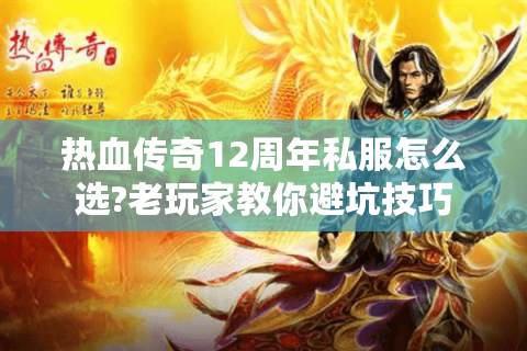 热血传奇12周年私服怎么选?老玩家教你避坑技巧
