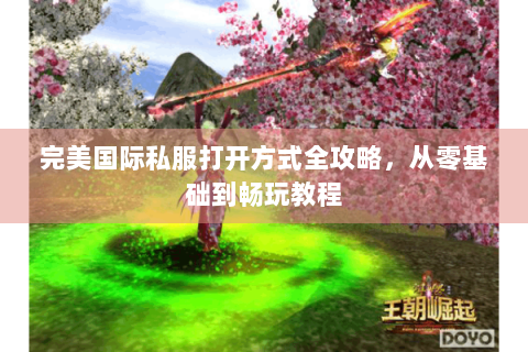 完美国际私服打开方式全攻略，从零基础到畅玩教程