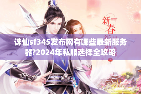 诛仙sf345发布网有哪些最新服务器?2024年私服选择全攻略