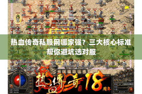 热血传奇私服网哪家强？三大核心标准帮你避坑选对服