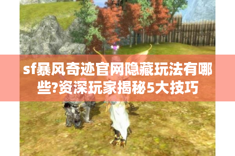 sf暴风奇迹官网隐藏玩法有哪些?资深玩家揭秘5大技巧