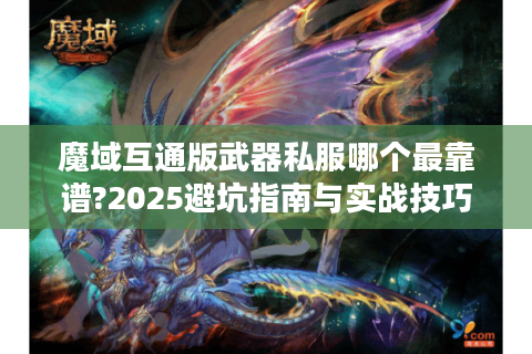 魔域互通版武器私服哪个最靠谱?2025避坑指南与实战技巧