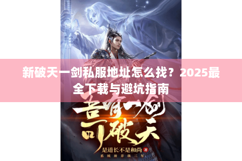 新破天一剑私服地址怎么找？2025最全下载与避坑指南