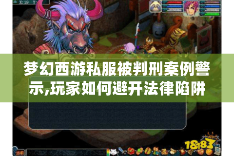 梦幻西游私服被判刑案例警示,玩家如何避开法律陷阱?