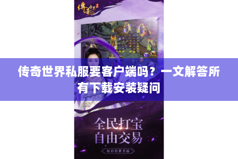 传奇世界私服要客户端吗？一文解答所有下载安装疑问