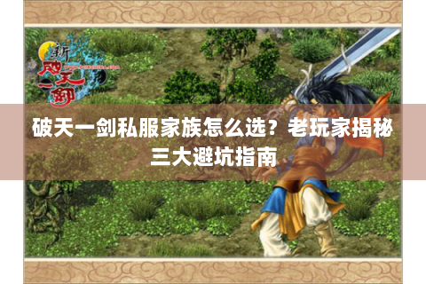 破天一剑私服家族怎么选？老玩家揭秘三大避坑指南