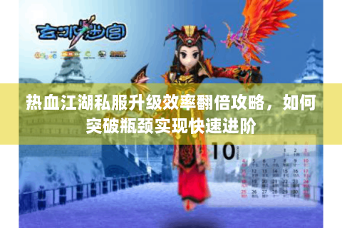 热血江湖私服升级效率翻倍攻略，如何突破瓶颈实现快速进阶