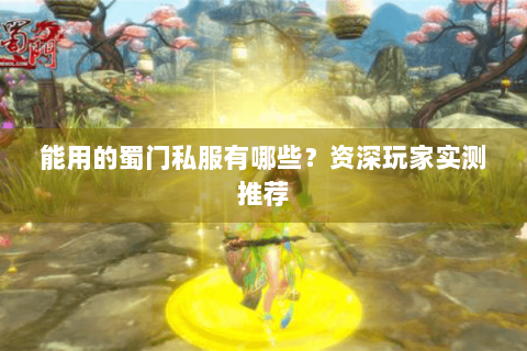 能用的蜀门私服有哪些？资深玩家实测推荐