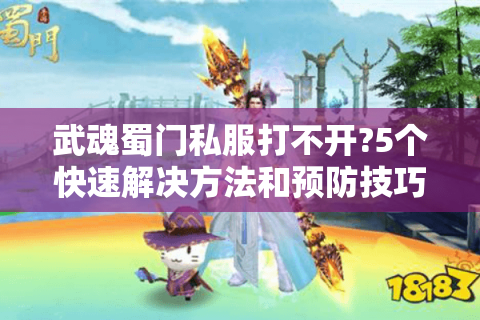武魂蜀门私服打不开?5个快速解决方法和预防技巧