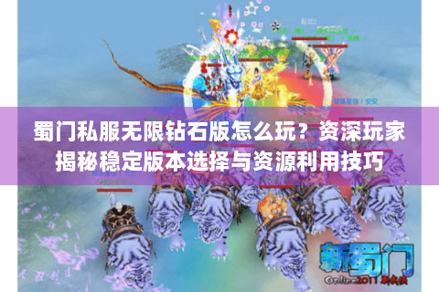 蜀门私服无限钻石版怎么玩？资深玩家揭秘稳定版本选择与资源利用技巧