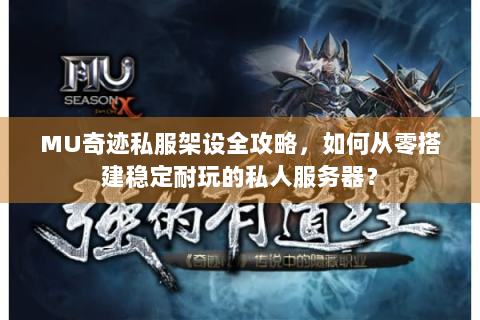 MU奇迹私服架设全攻略，如何从零搭建稳定耐玩的私人服务器？