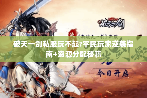 破天一剑私服玩不起?平民玩家逆袭指南+资源分配秘籍
