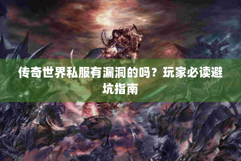 传奇世界私服有漏洞的吗？玩家必读避坑指南