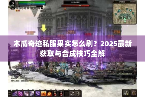 木瓜奇迹私服果实怎么刷？2025最新获取与合成技巧全解
