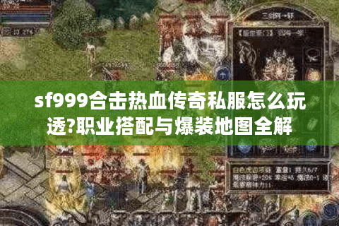 sf999合击热血传奇私服怎么玩透?职业搭配与爆装地图全解