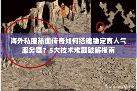 海外私服热血传奇如何搭建稳定高人气服务器？5大技术难题破解指南