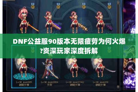 DNF公益服90版本无限疲劳为何火爆?资深玩家深度拆解