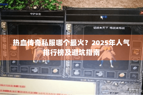 热血传奇私服哪个最火？2025年人气排行榜及避坑指南