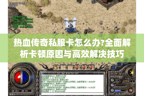 热血传奇私服卡怎么办?全面解析卡顿原因与高效解决技巧