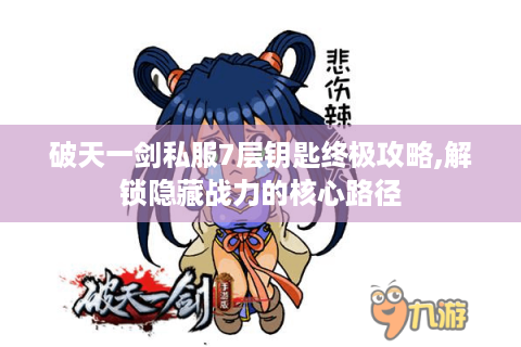 破天一剑私服7层钥匙终极攻略,解锁隐藏战力的核心路径