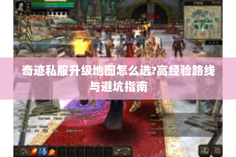 奇迹私服升级地图怎么选?高经验路线与避坑指南